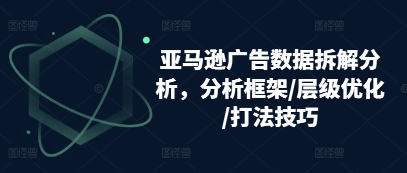 亚马逊广告数据拆解分析，分析框架/层级优化/打法技巧-乌龙学社