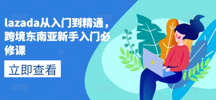 lazada从入门到精通，跨境东南亚新手入门必修课-乌龙学社