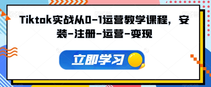 Tiktok实战从0-1运营教学课程，安装-注册-运营-变现-乌龙学社