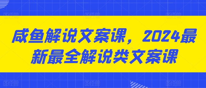 咸鱼解说文案课，2024最新最全解说类文案课-乌龙学社