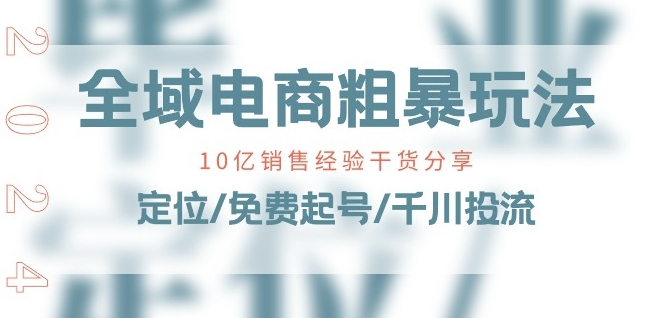 全域电商-粗暴玩法课：10亿销售经验干货分享!定位/免费起号/千川投流-乌龙学社