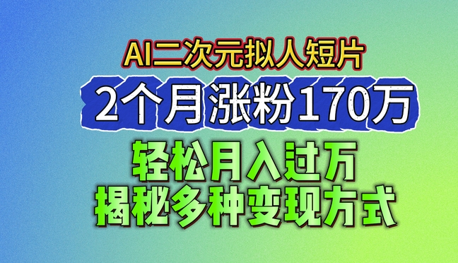 2024最新蓝海AI生成二次元拟人短片，2个月涨粉170万，揭秘多种变现方式【揭秘】-乌龙学社