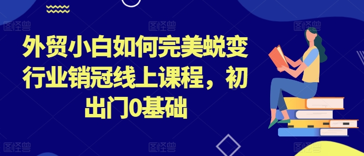 外贸小白如何完美蜕变行业销冠线上课程，初出门0基础-乌龙学社