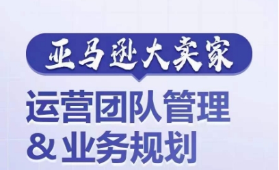 亚马逊大卖家-运营团队管理&业务规划，为你揭秘如何打造超强实力的运营团队-乌龙学社