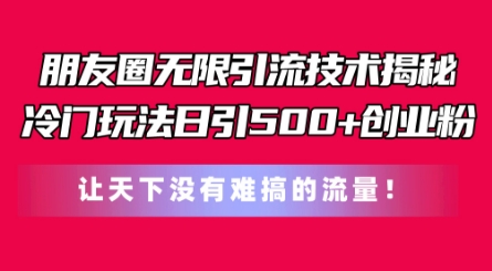 朋友圈无限引流技术，一个冷门玩法日引500+创业粉，让天下没有难搞的流量【揭秘】-乌龙学社