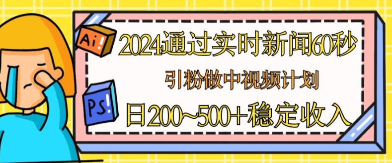 2024通过实时新闻60秒，引粉做中视频计划或者流量主，日几张稳定收入【揭秘】-乌龙学社