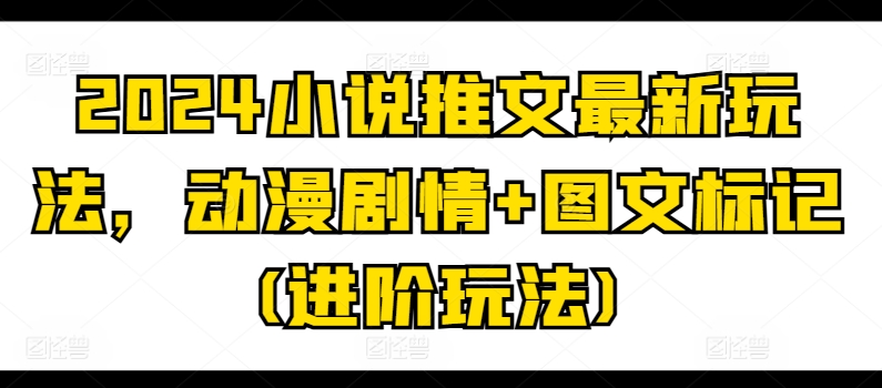 2024小说推文最新玩法，动漫剧情+图文标记(进阶玩法)-乌龙学社