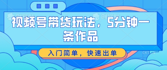 视频号带货玩法，5分钟一条作品，入门简单，快速出单【揭秘】-乌龙学社
