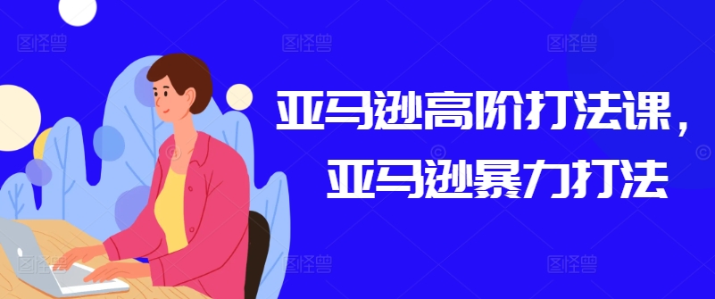 亚马逊高阶打法课，亚马逊暴力打法-乌龙学社
