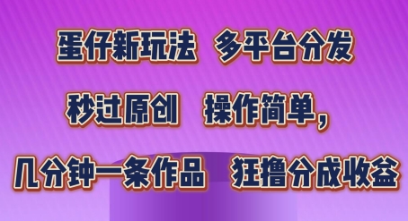 蛋仔新玩法，多平台分发，秒过原创，操作简单，几分钟一条作品，狂撸分成收益【揭秘】-乌龙学社