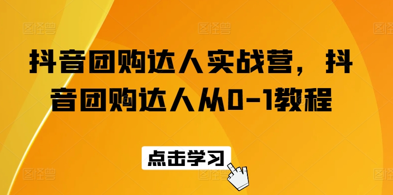 抖音团购达人实战营，抖音团购达人从0-1教程-乌龙学社