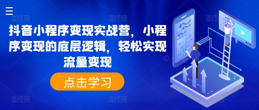 抖音小程序变现实战营，小程序变现的底层逻辑，轻松实现流量变现-乌龙学社