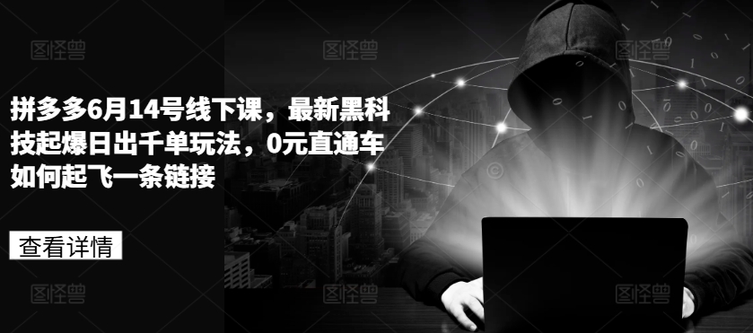 拼多多6月14号线下课，最新黑科技起爆日出千单玩法，0元直通车如何起飞一条链接-乌龙学社