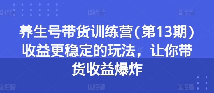 养生号带货训练营(第13期)收益更稳定的玩法，让你带货收益爆炸-乌龙学社