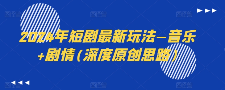 2024年短剧最新玩法—音乐+剧情(深度原创思路)-乌龙学社