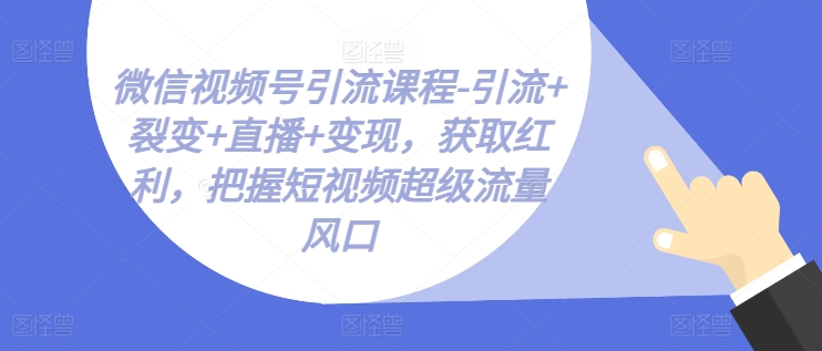 微信视频号引流课程-引流+裂变+直播+变现，获取红利，把握短视频超级流量风口-乌龙学社