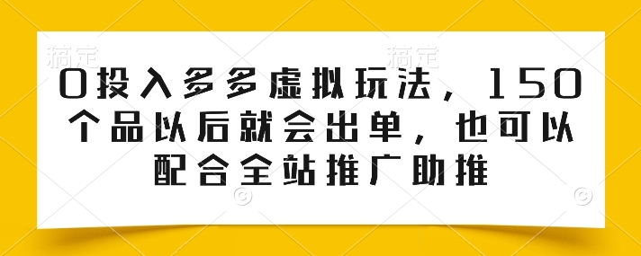 0投入多多虚拟玩法，150个品以后就会出单，也可以配合全站推广助推-乌龙学社