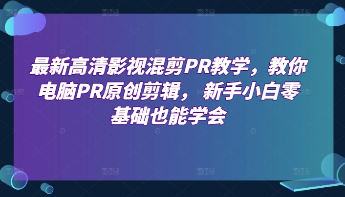 最新高清影视混剪PR教学，教你电脑PR原创剪辑， 新手小白零基础也能学会-乌龙学社