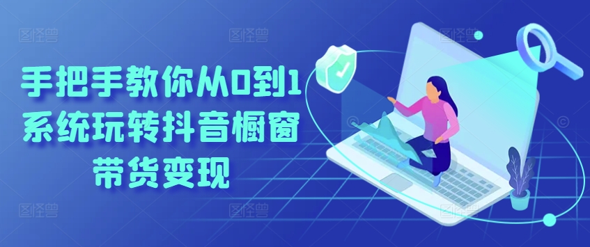 手把手教你从0到1系统玩转抖音橱窗带货变现-乌龙学社