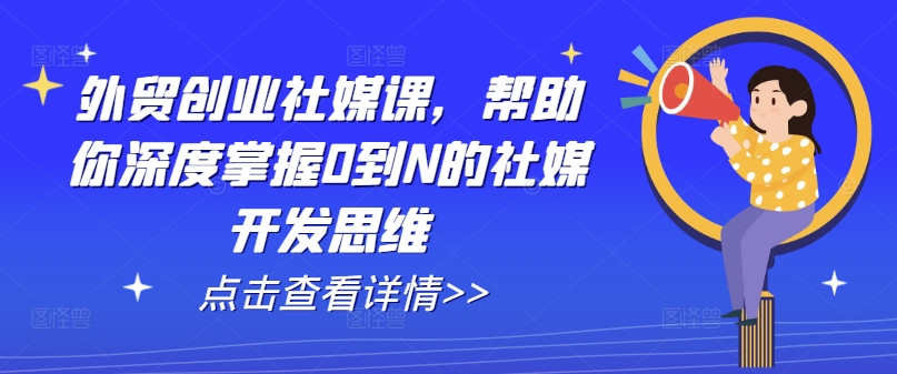 外贸创业社媒课，帮助你深度掌握0到N的社媒开发思维-乌龙学社