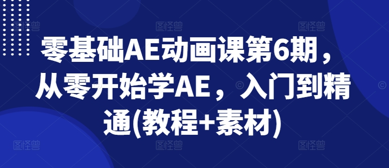 零基础AE动画课第6期，从零开始学AE，入门到精通(教程+素材)-乌龙学社