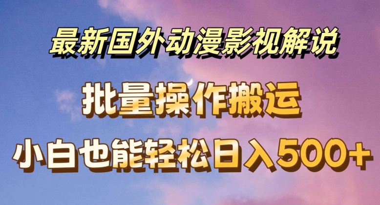 最新国外动漫影视解说，批量下载自动翻译，小白也能轻松日入500+【揭秘】-乌龙学社