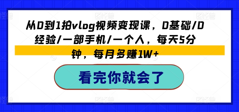 从0到1拍vlog视频变现课，0基础/0经验/一部手机/一个人，每天5分钟，每月多赚1W+-乌龙学社