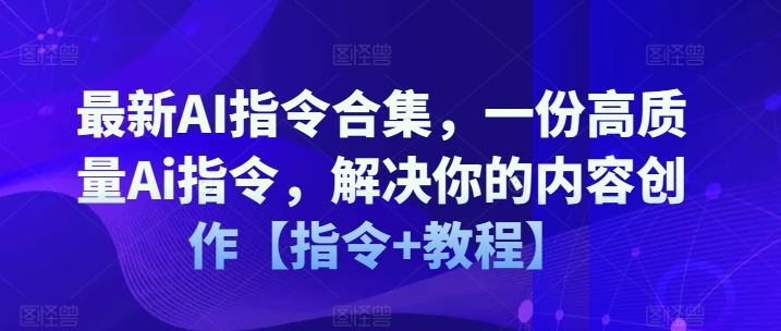 最新AI指令合集，一份高质量Ai指令，解决你的内容创作【指令+教程】-乌龙学社