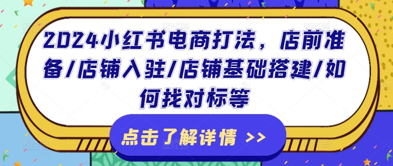 2024小红书电商打法，店前准备/店铺入驻/店铺基础搭建/如何找对标等-乌龙学社