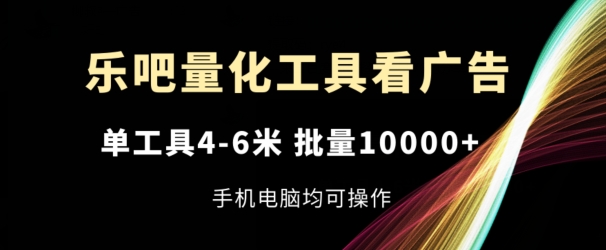 乐吧量化工具看广告，单工具4-6米，批量1w+，手机电脑均可操作【揭秘】-乌龙学社
