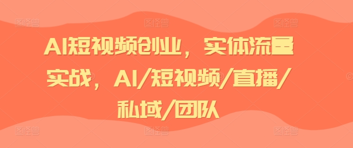 AI短视频创业，实体流量实战，AI/短视频/直播/私域/团队-乌龙学社