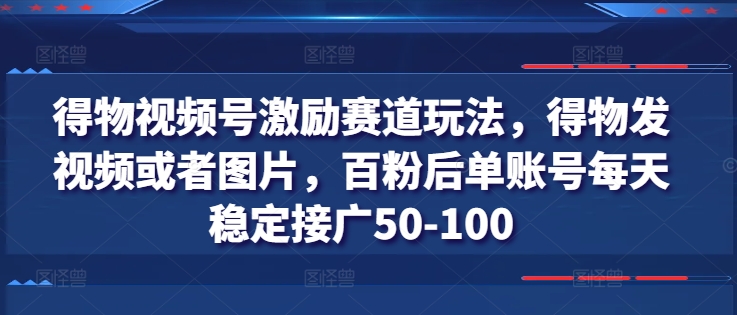 得物视频号激励赛道玩法，得物发视频或者图片，百粉后单账号每天稳定接广50-100-乌龙学社
