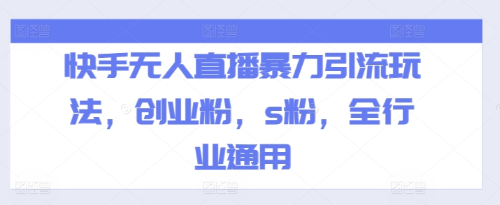 快手无人直播暴力引流玩法，创业粉，s粉，全行业通用-乌龙学社