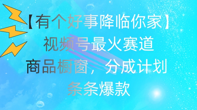 【有个好事降临你家】视频号爆火赛道，商品橱窗，分成计划，条条爆款【揭秘】-乌龙学社