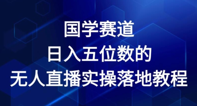 国学赛道-2024年日入五位数无人直播实操落地教程【揭秘】-乌龙学社