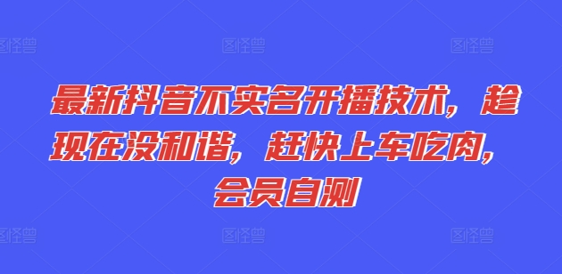 最新抖音不实名开播技术，趁现在没和谐，赶快上车吃肉，会员自测-乌龙学社