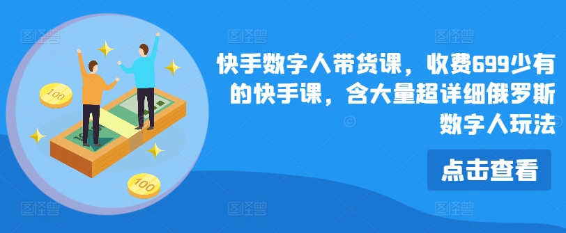 快手数字人带货课，收费699少有的快手课，含大量超详细俄罗斯数字人玩法-乌龙学社