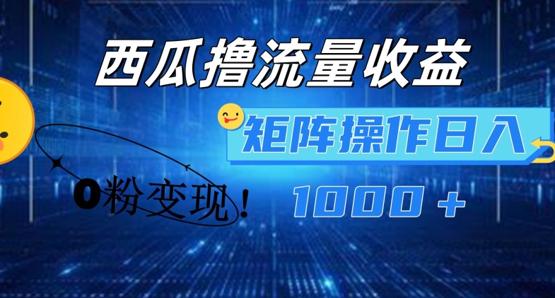 西瓜视频撸流量，简单上手，0粉变现矩阵操作，日入1000+【揭秘】-乌龙学社
