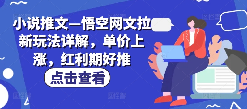 小说推文—悟空网文拉新玩法详解，单价上涨，红利期好推-乌龙学社