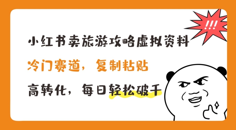 小红书卖旅游攻略虚拟资料，冷门赛道，复制粘贴，高转化，每日轻松破千【揭秘】-乌龙学社