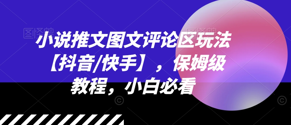小说推文图文评论区玩法【抖音/快手】，保姆级教程，小白必看-乌龙学社