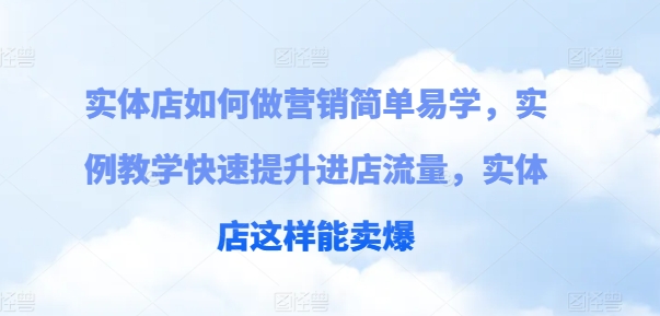 实体店如何做营销简单易学，实例教学快速提升进店流量，实体店这样能卖爆-乌龙学社