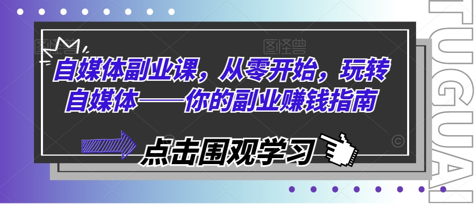 自媒体副业课，从零开始，玩转自媒体——你的副业赚钱指南-乌龙学社
