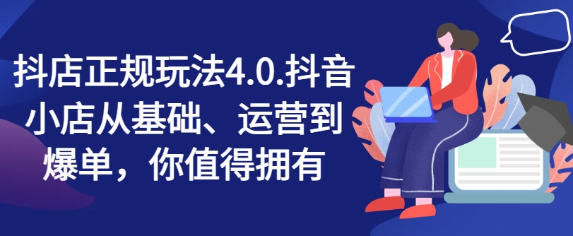 抖店正规玩法4.0，抖音小店从基础、运营到爆单，你值得拥有-乌龙学社