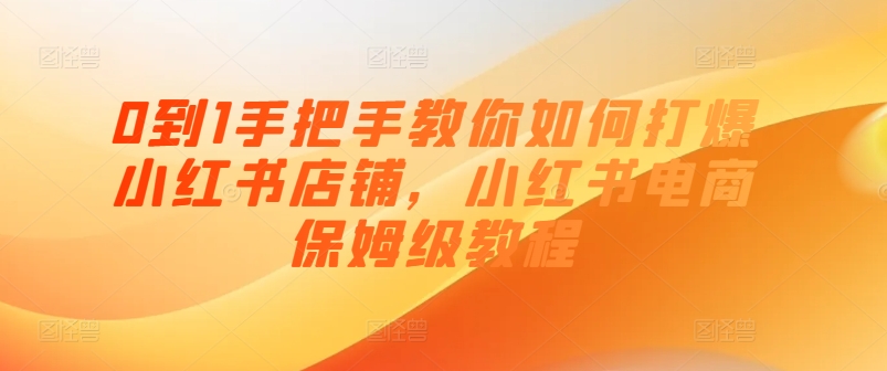 0到1手把手教你如何打爆小红书店铺，小红书电商保姆级教程-乌龙学社