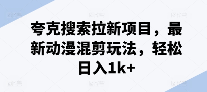 夸克搜索拉新项目，最新动漫混剪玩法，轻松日入1k+-乌龙学社