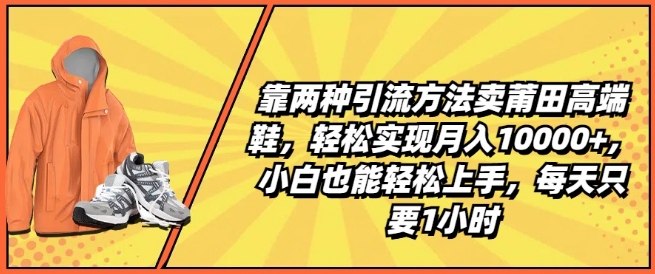 靠两种引流方法卖莆田高端鞋，轻松实现月入1W+，小白也能轻松上手，每天只要1小时【揭秘】-乌龙学社