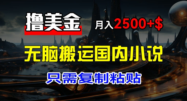 最新撸美金项目，搬运国内小说爽文，只需复制粘贴，稿费月入2500+美金，新手也能快速上手【揭秘】-乌龙学社