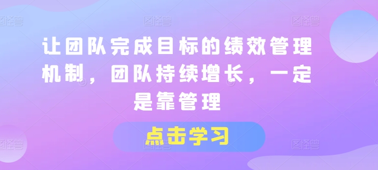让团队完成目标的绩效管理机制，团队持续增长，一定是靠管理-乌龙学社