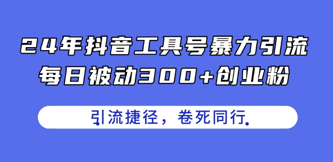 24年抖音工具号暴力引流，每日被动300+创业粉，创业粉捷径，卷死同行【揭秘】-乌龙学社